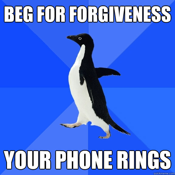 Beg for forgiveness Your phone rings  Socially Awkward Penguin