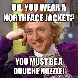 Oh, You Wear A NorthFace Jacket? You must be a douche nozzle!  Condescending Wonka
