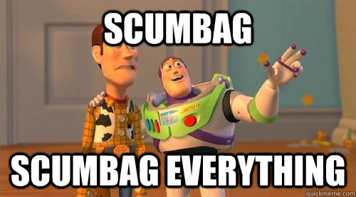 scumbag scumbag everything  Buzz Kill