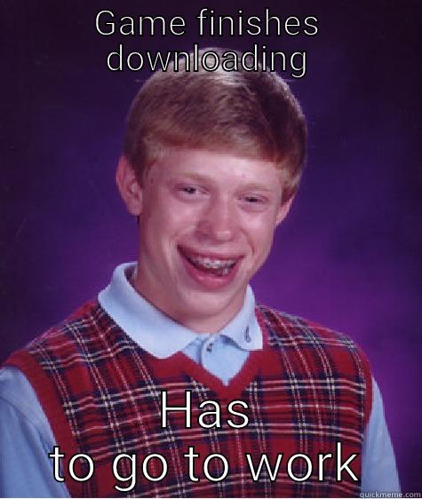 GAME FINISHES DOWNLOADING HAS TO GO TO WORK Bad Luck Brian