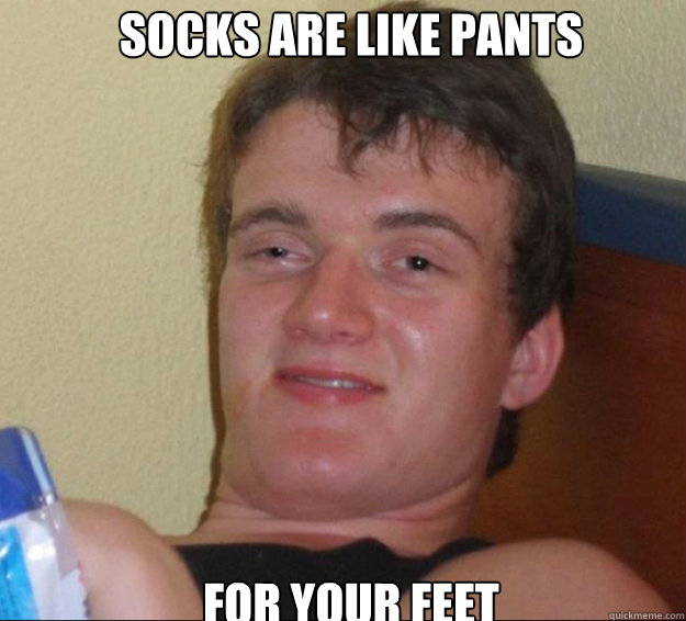 Socks are like Pants for your feet - Socks are like Pants for your feet  10guy