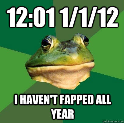 12:01 1/1/12 I haven't Fapped all year  Foul Bachelor Frog