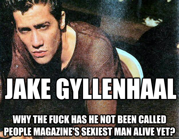 JAKE GYLLENHAAL WHY THE FUCK HAS HE NOT BEEN CALLED PEOPLE MAGAZINE'S SEXIEST MAN ALIVE YET?  