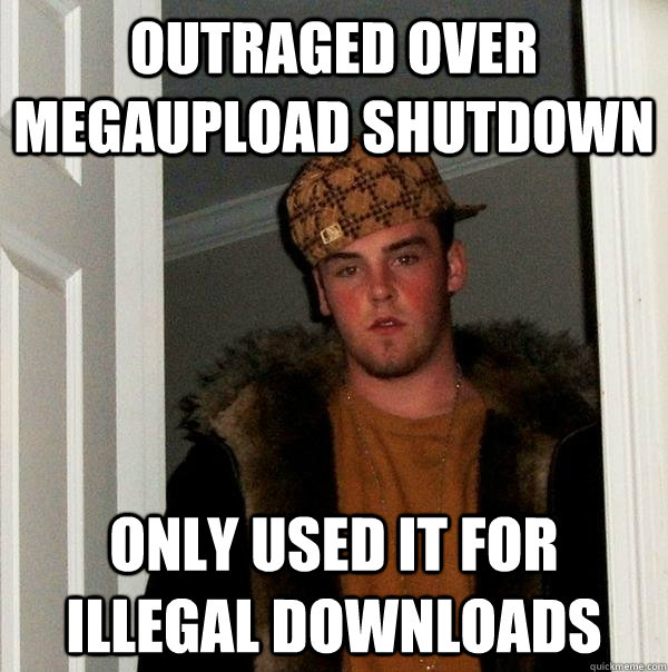 Outraged over megaupload shutdown only used it for illegal downloads  Scumbag Steve