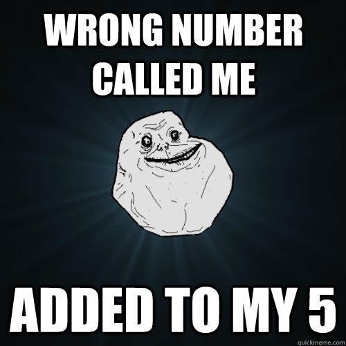 Wrong number called me added to my 5  Forever Alone