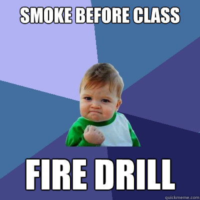Smoke before class fire drill
  Success Kid