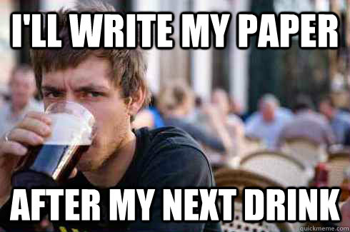 I'll write my paper After my next drink  Lazy College Senior