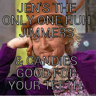 JEN'S THE ONLY ONE HUH JIMMERS & CANDIES GOOD FOR YOUR TEETH. Condescending Wonka