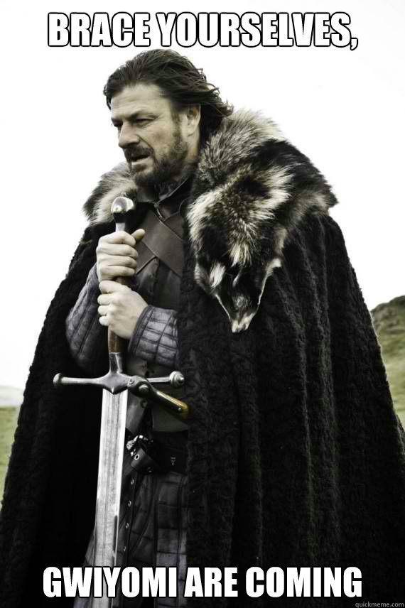 Brace yourselves, GWIYOMI are coming  Brace yourself