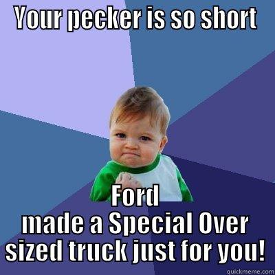 YOUR PECKER IS SO SHORT FORD MADE A SPECIAL OVER SIZED TRUCK JUST FOR YOU! Success Kid