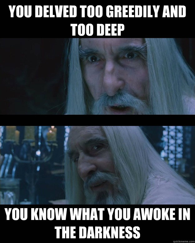 You delved too greedily and too deep You know what you awoke in the darkness - You delved too greedily and too deep You know what you awoke in the darkness  Misc