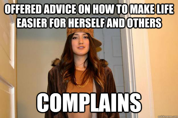 Offered advice on how to make life easier for herself and others complains  - Offered advice on how to make life easier for herself and others complains   Scumbag Suzy
