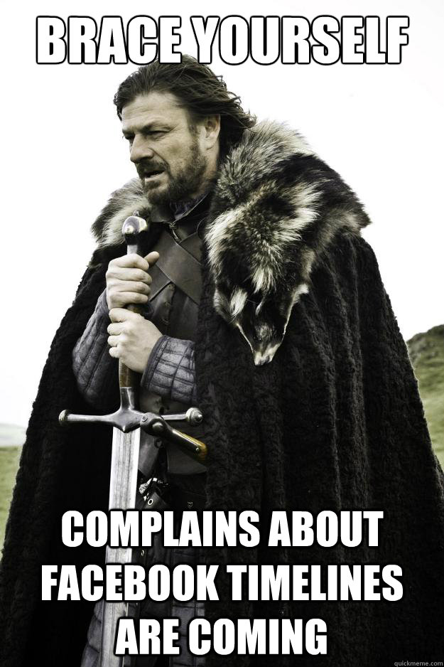 BRACE YOURSELF COMPLAINS ABOUT FACEBOOK TIMELINES ARE COMING  Winter is coming