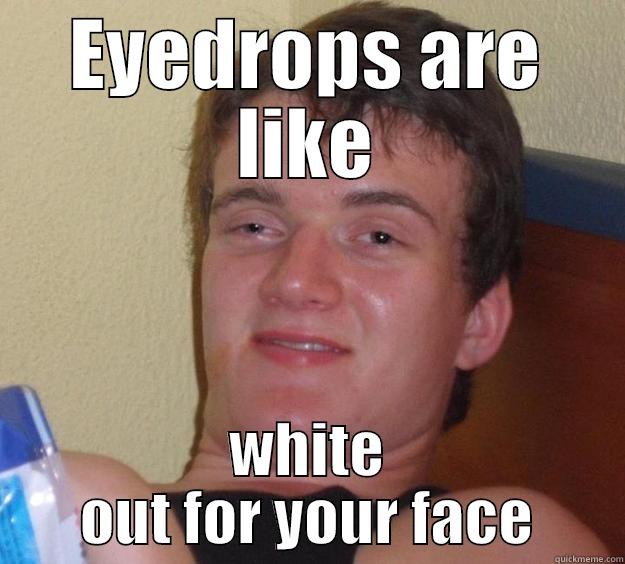 EYEDROPS ARE LIKE WHITE OUT FOR YOUR FACE 10 Guy