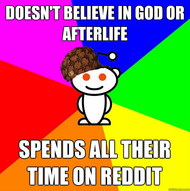doesn't believe in god or afterlife spends all their time on reddit  Scumbag Redditor