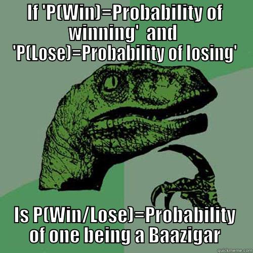 IF 'P(WIN)=PROBABILITY OF WINNING'  AND  'P(LOSE)=PROBABILITY OF LOSING' IS P(WIN/LOSE)=PROBABILITY OF ONE BEING A BAAZIGAR Philosoraptor