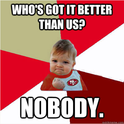 Who's got it better than us? NOBODY. - Who's got it better than us? NOBODY.  49er Success Kid