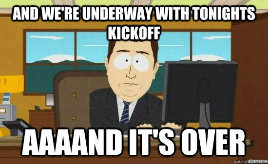 And we're underway with tonights kickoff AAAAND It's over  aaaand its gone