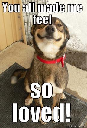 YOU ALL MADE ME FEEL SO LOVED! Good Dog Greg