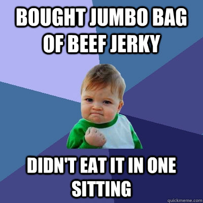 Bought jumbo bag of beef jerky Didn't eat it in one sitting - Bought jumbo bag of beef jerky Didn't eat it in one sitting  Success Kid