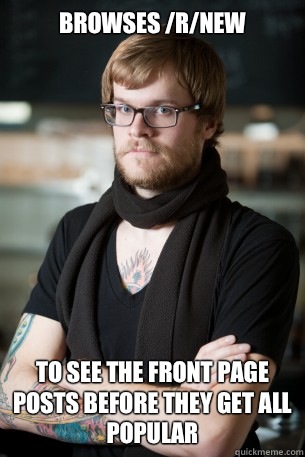 Browses /r/new to see the front page posts before they get all popular  Hipster Barista