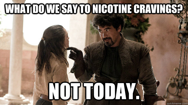 what do we say to nicotine cravings? Not today.  Syrio Forel what do we say