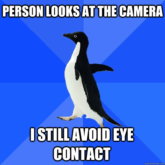 Person looks at the camera I still avoid eye contact  Socially Awkward Penguin