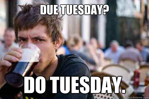 Due Tuesday? Do Tuesday. - Due Tuesday? Do Tuesday.  Lazy College Senior