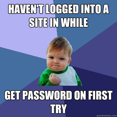Haven't logged into a site in while get password on first try  Success Kid