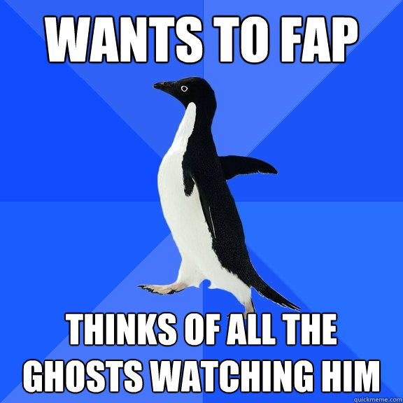 Wants to fap thinks of all the ghosts watching him  Socially Awkward Penguin