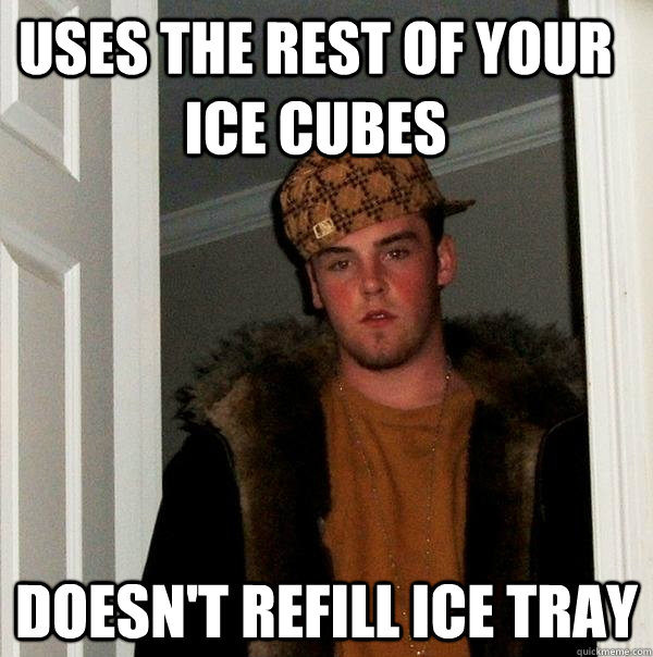uses the rest of your ice cubes doesn't refill ice tray  Scumbag Steve
