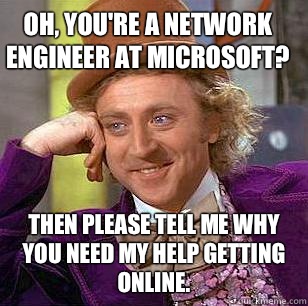 Oh, you're a Network Engineer at Microsoft? Then please tell me why you need my help getting online. - Oh, you're a Network Engineer at Microsoft? Then please tell me why you need my help getting online.  Condescending Wonka