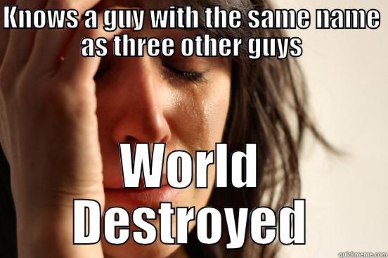 Same Name! - KNOWS A GUY WITH THE SAME NAME AS THREE OTHER GUYS WORLD DESTROYED First World Problems