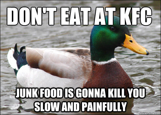 Don't eat at KFC junk food is gonna kill you slow and painfully  Actual Advice Mallard