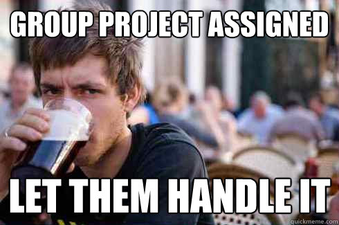 group project assigned let them handle it  Lazy College Senior