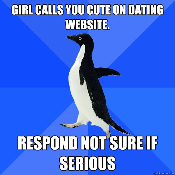 Girl calls you cute on dating website. Respond not sure if serious   Socially Awkward Penguin