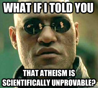 what if i told you that atheism is scientifically unprovable?  Matrix Morpheus