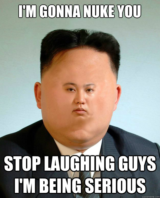I'm gonna nuke you Stop laughing guys I'm being serious - I'm gonna nuke you Stop laughing guys I'm being serious  Serious Kim