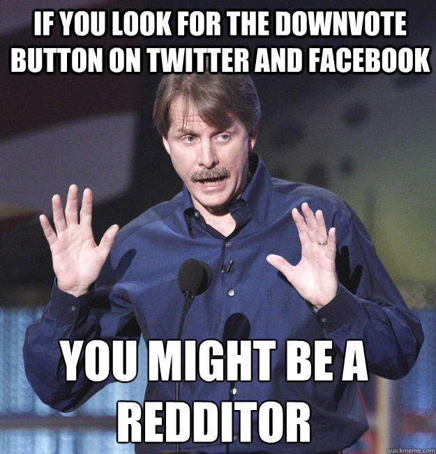 If you look for the downvote  button on twitter and facebook You might be a redditor - If you look for the downvote  button on twitter and facebook You might be a redditor  You might be a redditor