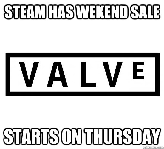 STEAM HAS WEKEND SALE STARTS ON THURSDAY - STEAM HAS WEKEND SALE STARTS ON THURSDAY  Good Guy Valve