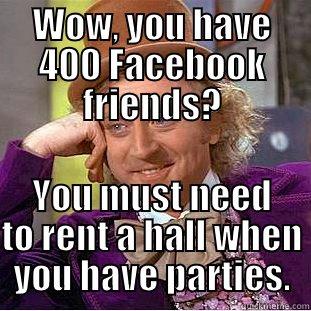 WOW, YOU HAVE 400 FACEBOOK FRIENDS? YOU MUST NEED TO RENT A HALL WHEN YOU HAVE PARTIES. Condescending Wonka