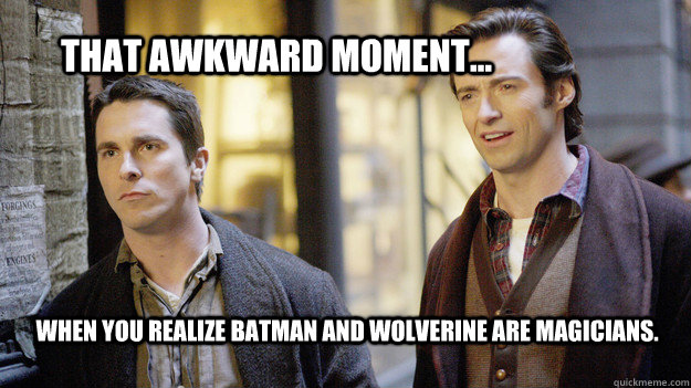 That Awkward moment... when you realize batman and wolverine are magicians.  Batman and wolverine