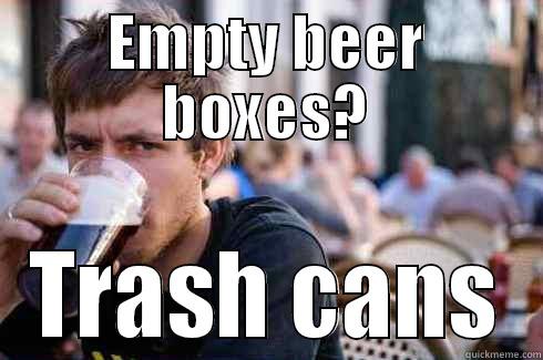 EMPTY BEER BOXES? TRASH CANS Lazy College Senior