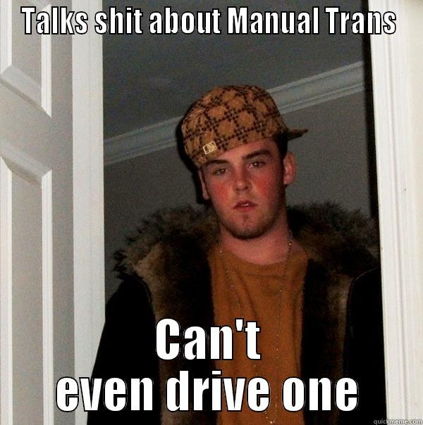 TALKS SHIT ABOUT MANUAL TRANS CAN'T EVEN DRIVE ONE Scumbag Steve