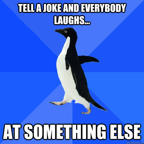 Tell a joke and everybody laughs... at something else  Socially Awkward Penguin