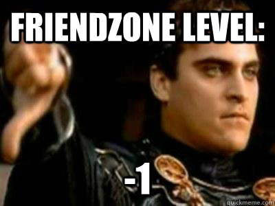 Friendzone level: -1  Downvoting Roman