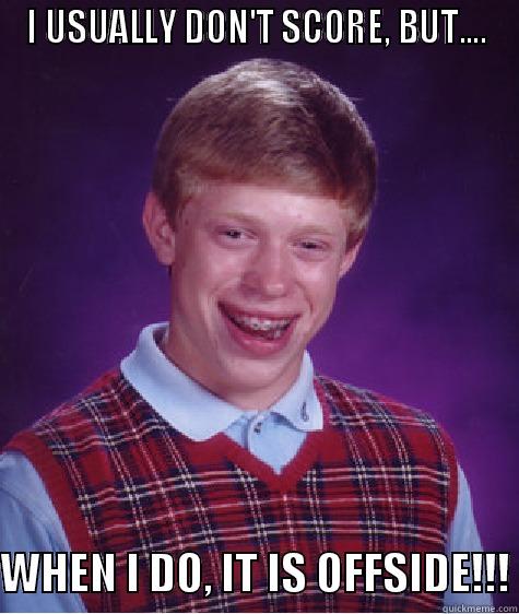 I USUALLY DON'T SCORE, BUT....  WHEN I DO, IT IS OFFSIDE!!! Bad Luck Brian