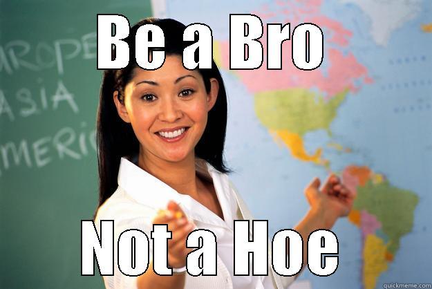 BE A BRO NOT A HOE Unhelpful High School Teacher