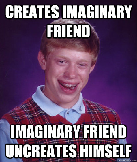 creates imaginary friend  imaginary friend uncreates himself  Bad Luck Brian