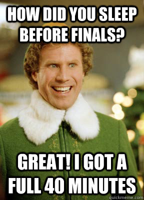 How did you sleep before finals? Great! i got a full 40 minutes  Buddy the Elf